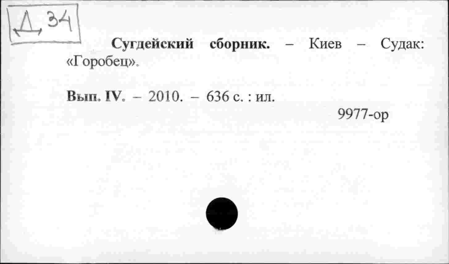 ﻿Сугдейский сборник. - Киев - Судак: «Горобец».
Вып. IV. - 2010. - 636 с. : ил.
9977-ор